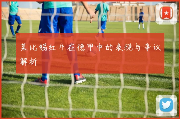 莱比锡红牛在德甲中的表现与争议解析